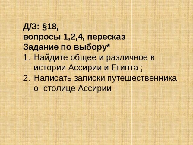 Д/З: §18, вопросы 1,2,4, пересказ Задание по выбору* Найдите общее и различное в истории Ассирии и Египта ; Написать записки путешественника о столице Ассирии 