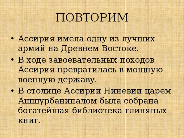 ПОВТОРИМ Ассирия имела одну из лучших армий на Древнем Востоке. В ходе завоевательных походов Ассирия превратилась в мощную военную державу. В столице Ассирии Ниневии царем Ашшурбанипалом была собрана богатейшая библиотека глиняных книг. 