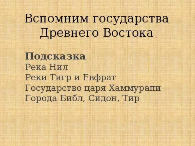 Вспомним государства Древнего Востока Подсказка Река Нил Реки Тигр и Евфрат Государство царя Хаммурапи Города Библ, Сидон, Тир 