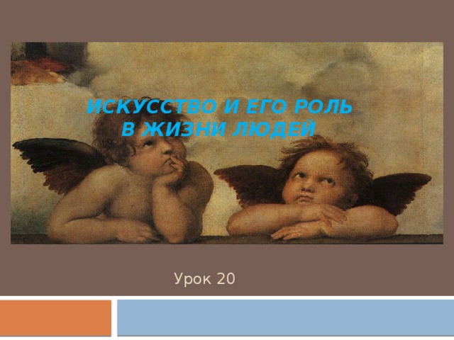       Искусство и его роль в жизни людей   Урок 20  