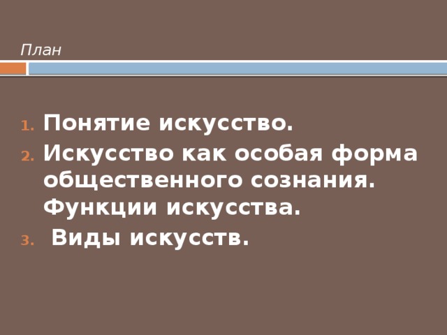 План Понятие искусство. Искусство как особая форма общественного сознания. Функции искусства.  Виды искусств. 