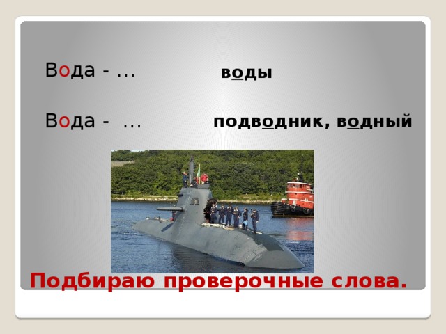  В о да - …  В о да - …  в о ды подв о дник, в о дный Подбираю проверочные слова. 
