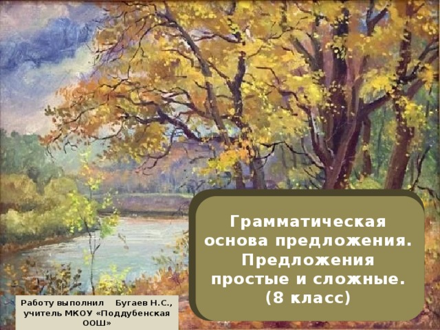 Грамматическая основа предложения. Предложения простые и сложные.  (8 класс) Работу выполнил Бугаев Н.С., учитель МКОУ «Поддубенская ООШ» 