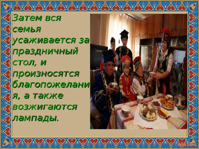 Затем вся семья усаживается за праздничный стол, и произносятся благопожелания, а также возжигаются лампады. 