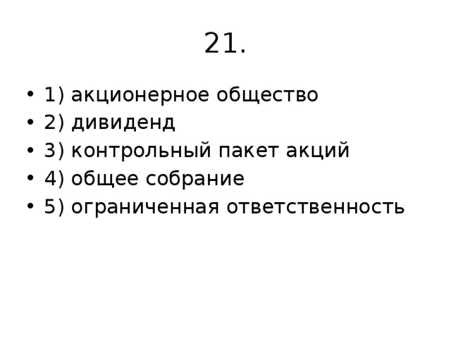 21. 1) акционерное общество 2) дивиденд 3) контрольный пакет акций 4) общее собрание 5) ограниченная ответственность 
