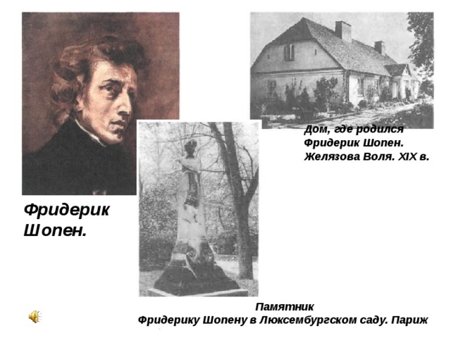 Дом, где родился Фридерик Шопен. Желязова Воля. XIX в.  Фридерик Шопен. Памятник Фридерику Шопену в Люксембургском саду. Париж  