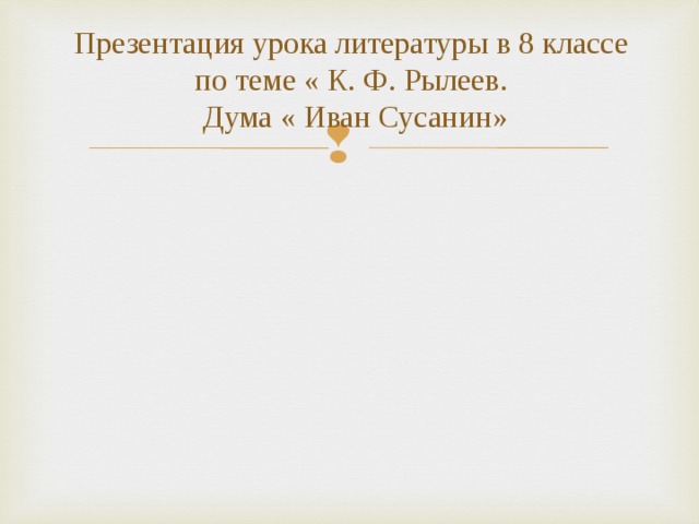 Презентация урока литературы в 8 классе  по теме « К. Ф. Рылеев.  Дума « Иван Сусанин» 