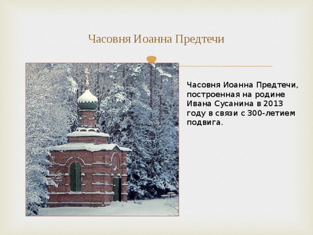 Часовня Иоанна Предтечи Часовня Иоанна Предтечи, построенная на родине Ивана Сусанина в 2013 году в связи с 300-летием подвига. 