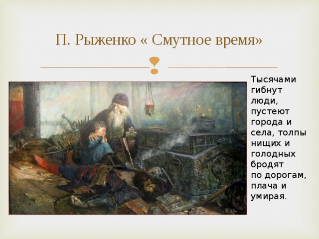 П. Рыженко « Смутное время» Тысячами гибнут люди, пустеют города и села, толпы нищих и голодных бродят по дорогам, плача и умирая.  
