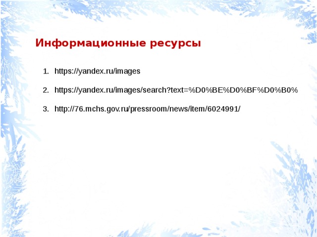 Информационные ресурсы https://yandex.ru/images  https://yandex.ru/images/search?text=%D0%BE%D0%BF%D0%B0%  http://76.mchs.gov.ru/pressroom/news/item/6024991/    