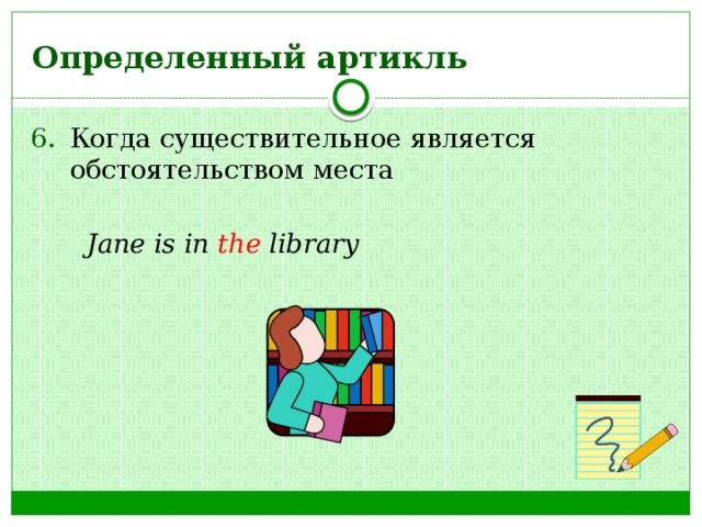 Определенный артикль Когда существительное является обстоятельством места   Jane is in the library 