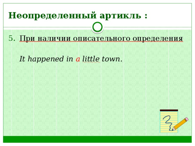 Неопределенный артикль : При наличии описательного определения   It happened in a  little town.  