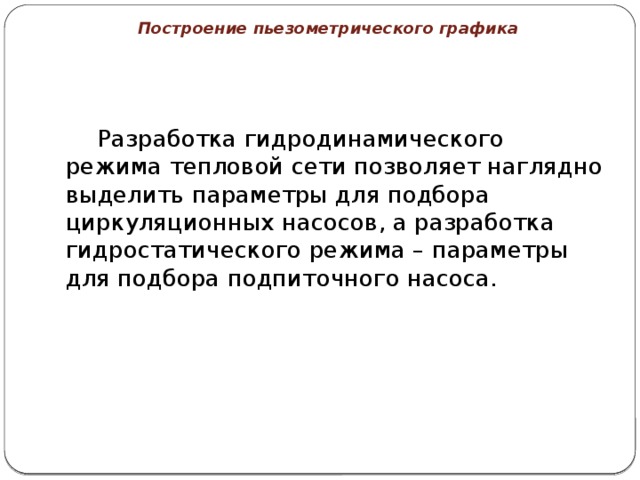 Построение пьезометрического графика   Разработка гидродинамического режима тепловой сети позволяет наглядно выделить параметры для подбора циркуляционных насосов, а разработка гидростатического режима – параметры для подбора подпиточного насоса. 