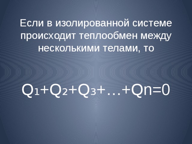 Если в изолированной системе происходит теплообмен между несколькими телами, то   Q₁+Q₂+Q₃+…+Qn=0 