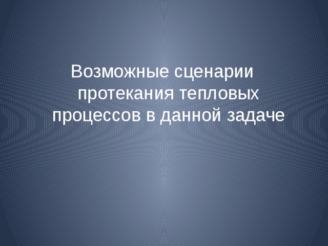 Возможные сценарии протекания тепловых процессов в данной задаче 