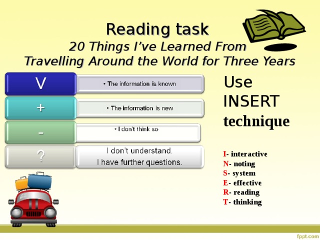  Reading task  20 Things I’ve Learned From  Travelling Around the World for Three Years Use INSERT technique I - interactive N - noting S - system E - effective R - reading T - thinking 