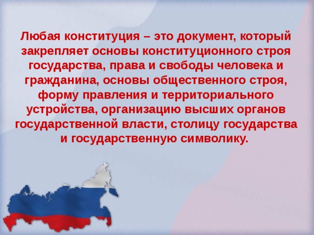 Любая конституция – это документ, который закрепляет основы конституционного строя государства, права и свободы человека и гражданина, основы общественного строя, форму правления и территориального устройства, организацию высших органов государственной власти, столицу государства и государственную символику. 