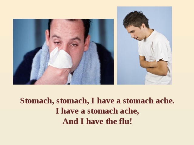 Stomach, stomach, I have a stomach ache. I have a stomach ache, And I have the flu! 