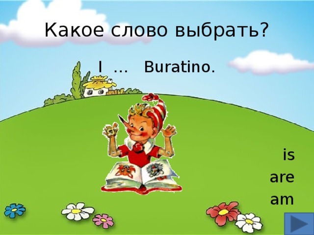 Какое слово выбрать? I … Buratino. is are am 