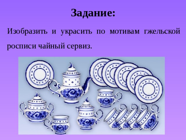Задание: Изобразить и украсить по мотивам гжельской росписи чайный сервиз. 