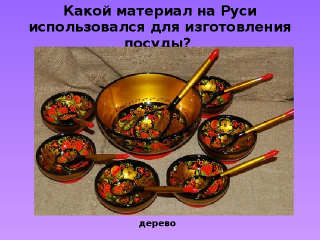 Какой материал на Руси использовался для изготовления посуды? дерево 