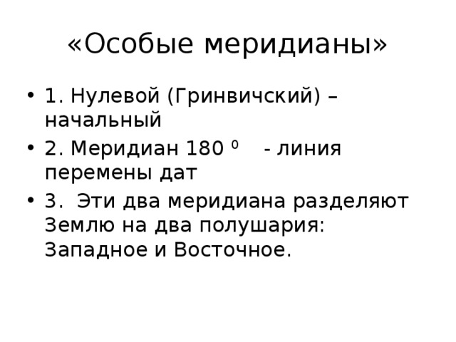 «Особые меридианы» 1. Нулевой (Гринвичский) – начальный 2. Меридиан 180 0 - линия перемены дат 3. Эти два меридиана разделяют Землю на два полушария: Западное и Восточное. 