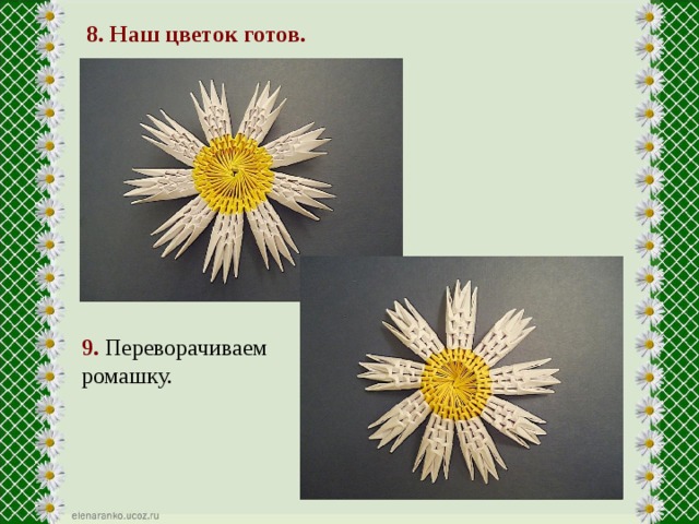 8. Наш цветок готов. 9.  Переворачиваем ромашку. 