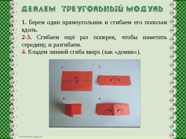 1. Берем один прямоугольник и сгибаем его пополам вдоль. 2-3. Сгибаем ещё раз поперек, чтобы наметить середину, и разгибаем. 4. Кладем линией сгиба вверх (как «домик»). 