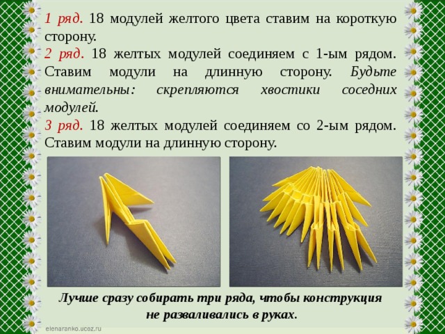 1 ряд. 18 модулей желтого цвета ставим на короткую сторону. 2 ряд. 18 желтых модулей соединяем с 1-ым рядом. Ставим модули на длинную сторону. Будьте внимательны: скрепляются хвостики соседних модулей. 3 ряд. 18 желтых модулей соединяем со 2-ым рядом. Ставим модули на длинную сторону. Лучше сразу собирать три ряда, чтобы конструкция не разваливались в руках. 