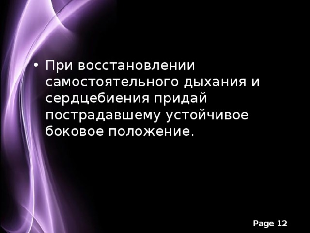 При восстановлении самостоятельного дыхания и сердцебиения придай пострадавшему устойчивое боковое положение.  