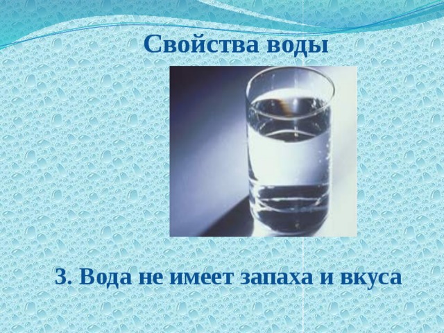  Свойства воды  Свойства воды  3. Вода не имеет запаха и вкуса  3. Вода не имеет запаха и вкуса 