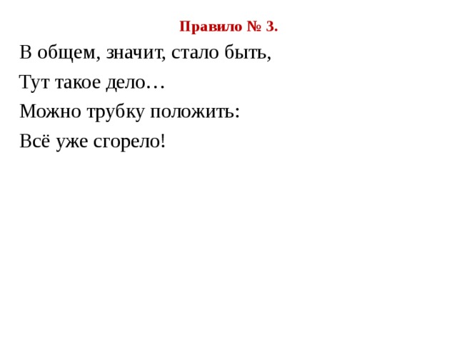 Правило № 3. В общем, значит, стало быть, Тут такое дело… Можно трубку положить: Всё уже сгорело! 
