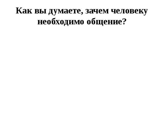 Как вы думаете, зачем человеку необходимо общение ? 