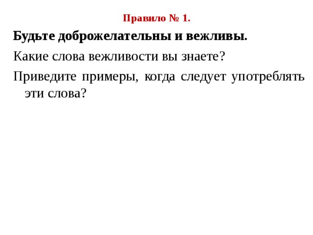 Правило № 1. Будьте доброжелательны и вежливы. Какие слова вежливости вы знаете ? Приведите примеры, когда следует употреблять эти слова ? 