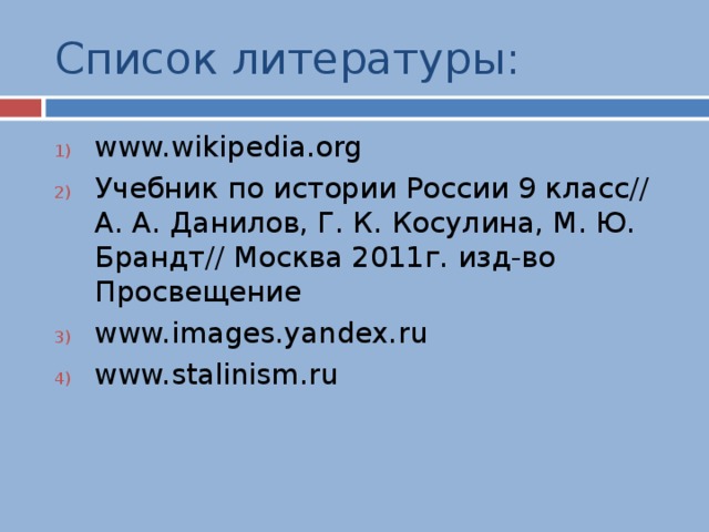 Список литературы: www.wikipedia.org Учебник по истории России 9 класс// А. А. Данилов, Г. К. Косулина, М. Ю. Брандт// Москва 2011г. изд-во Просвещение www.images.yandex.ru www.stalinism.ru  