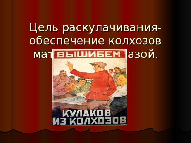  Цель раскулачивания- обеспечение колхозов материальной базой. 