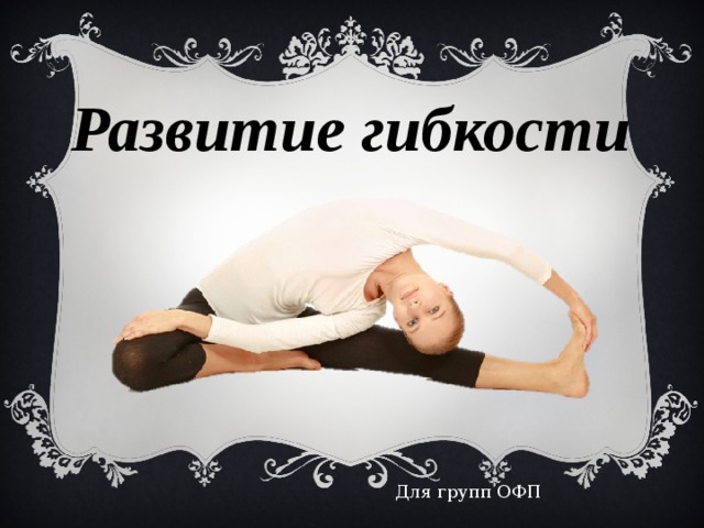 Развитие гибкости Для групп ОФП 