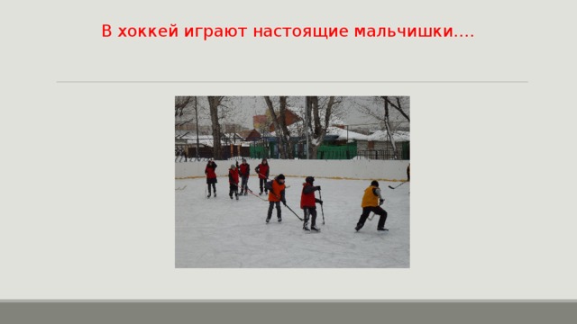 В хоккей играют настоящие мальчишки…. 