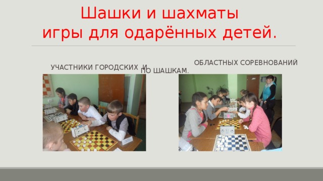 Шашки и шахматы  игры для одарённых детей.  Участники городских и  областных соревнований по шашкам. 