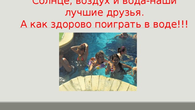 Солнце, воздух и вода-наши лучшие друзья.  А как здорово поиграть в воде!!! 