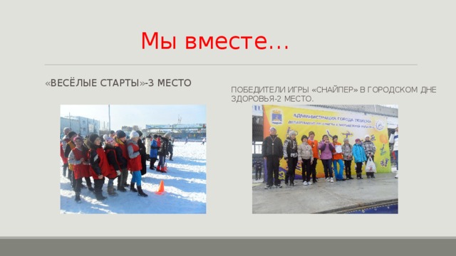Мы вместе… «Весёлые старты»-3 место Победители игры «Снайпер» в городском дне здоровья-2 место. 