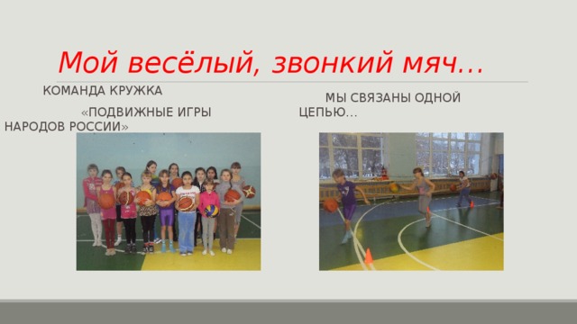 Мой весёлый, звонкий мяч…  Команда кружка  «Подвижные игры народов России»  Мы связаны одной цепью… 