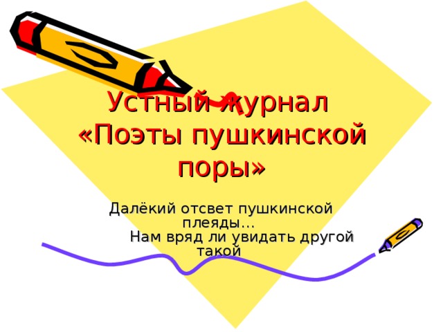 Устный журнал  «Поэты пушкинской поры» Далёкий отсвет пушкинской плеяды…  Нам вряд ли увидать другой такой 