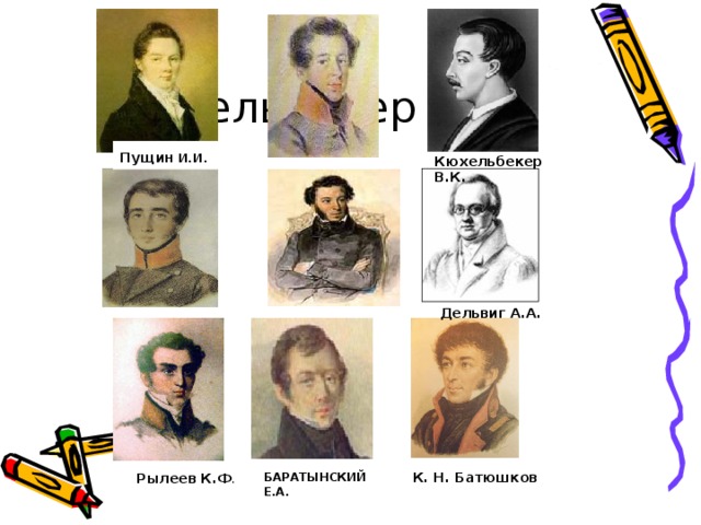 Кюхельбекер В.К. Пущин И.И . Кюхельбекер В.К.  Дельвиг А.А. К. Н. Батюшков  БАРАТЫНСКИЙ Е.А. Рылеев К.Ф . 