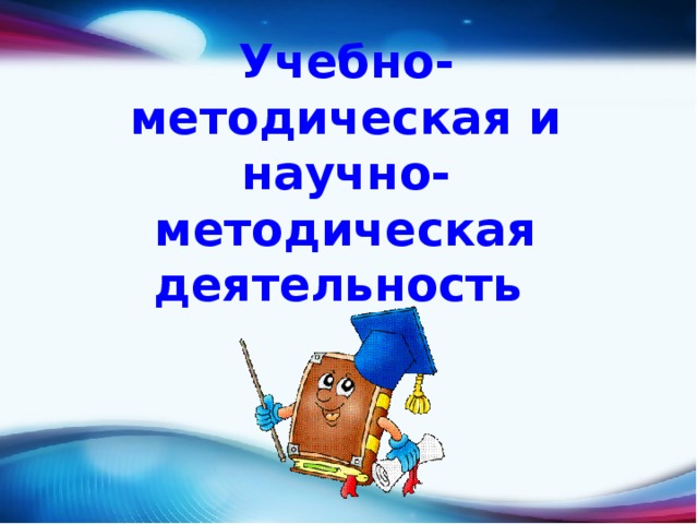 Учебно-методическая и научно-методическая деятельность  