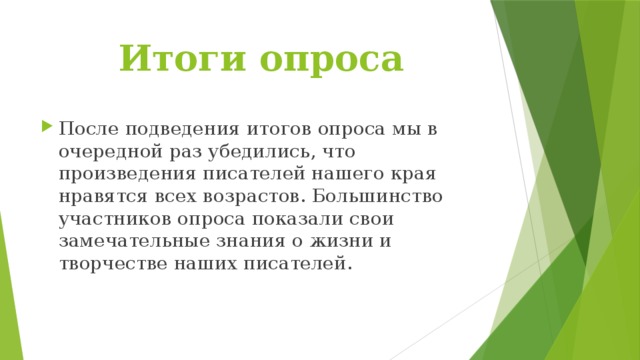 Итоги опроса После подведения итогов опроса мы в очередной раз убедились, что произведения писателей нашего края нравятся всех возрастов. Большинство участников опроса показали свои замечательные знания о жизни и творчестве наших писателей. 