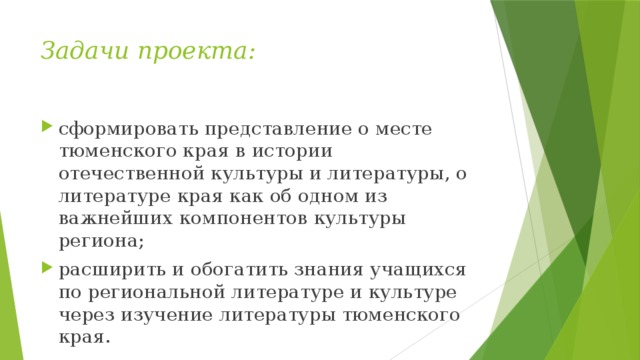 Задачи проекта: сформировать представление о месте тюменского края в истории отечественной культуры и литературы, о литературе края как об одном из важнейших компонентов культуры региона; расширить и обогатить знания учащихся по региональной литературе и культуре через изучение литературы тюменского края. 