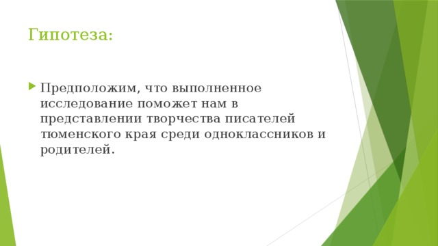 Гипотеза: Предположим, что выполненное исследование поможет нам в представлении творчества писателей тюменского края среди одноклассников и родителей. 
