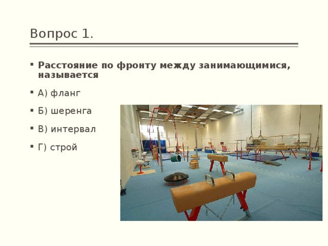 Вопрос 1. Расстояние по фронту между занимающимися, называется А) фланг Б) шеренга В) интервал Г) строй 