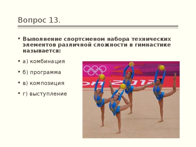 Вопрос 13. Выполнение спортсменом набора технических элементов различной сложности в гимнастике называется: а) комбинация б) программа в) композиция г) выступление 